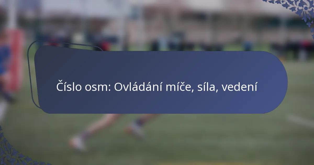 Číslo osm: Ovládání míče, síla, vedení