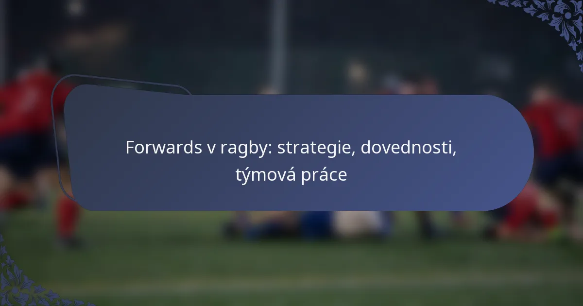 Forwards v ragby: strategie, dovednosti, týmová práce