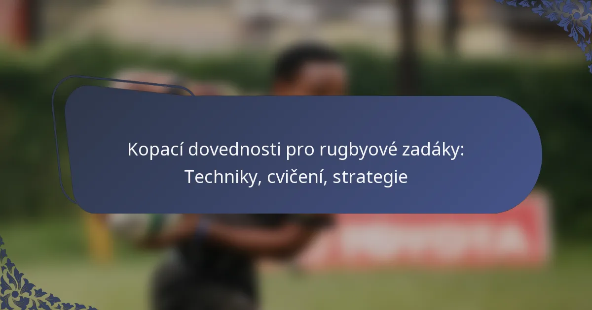 Kopací dovednosti pro rugbyové zadáky: Techniky, cvičení, strategie