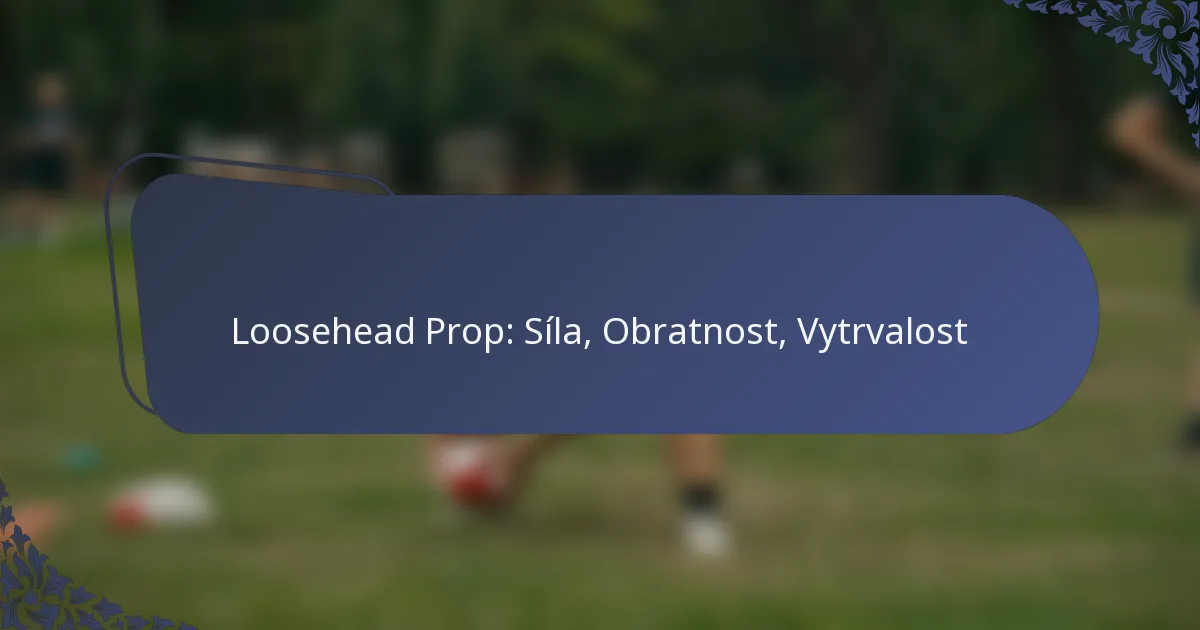 Loosehead Prop: Síla, Obratnost, Vytrvalost