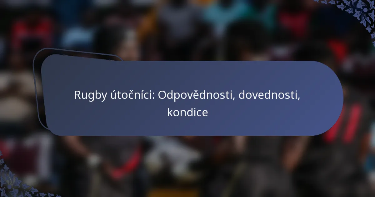 Rugby útočníci: Odpovědnosti, dovednosti, kondice