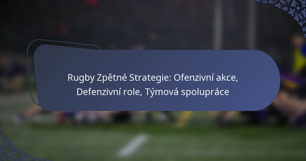 Rugby Zpětné Strategie: Ofenzivní akce, Defenzivní role, Týmová spolupráce
