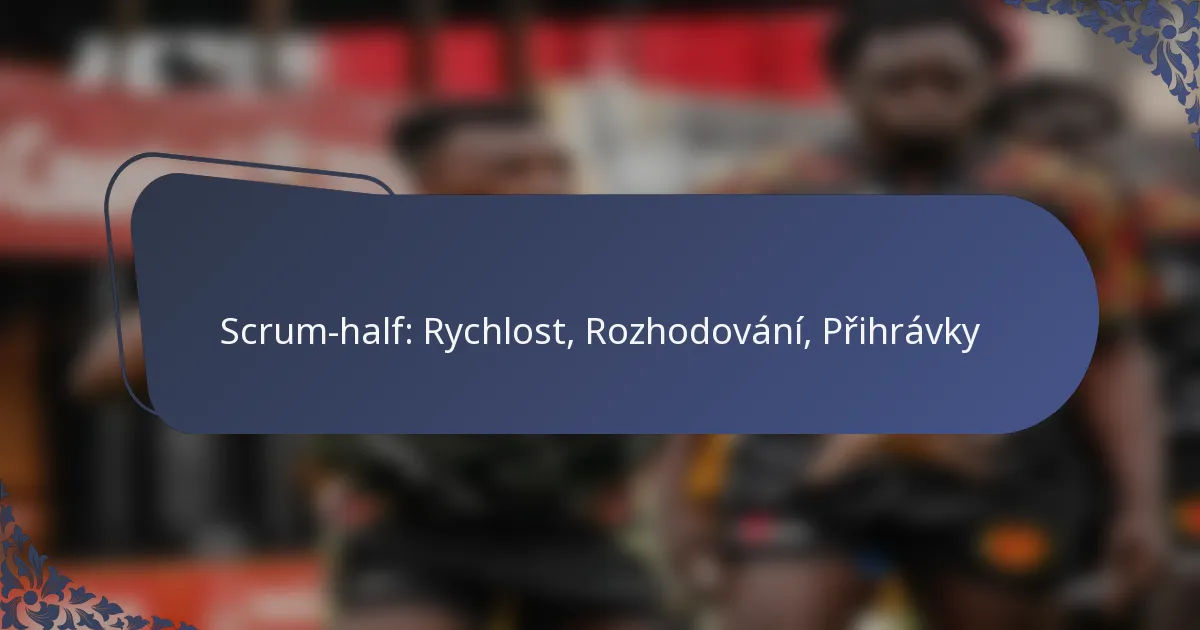 Scrum-half: Rychlost, Rozhodování, Přihrávky
