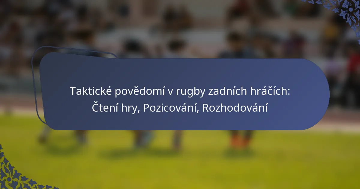 Taktické povědomí v rugby zadních hráčích: Čtení hry, Pozicování, Rozhodování