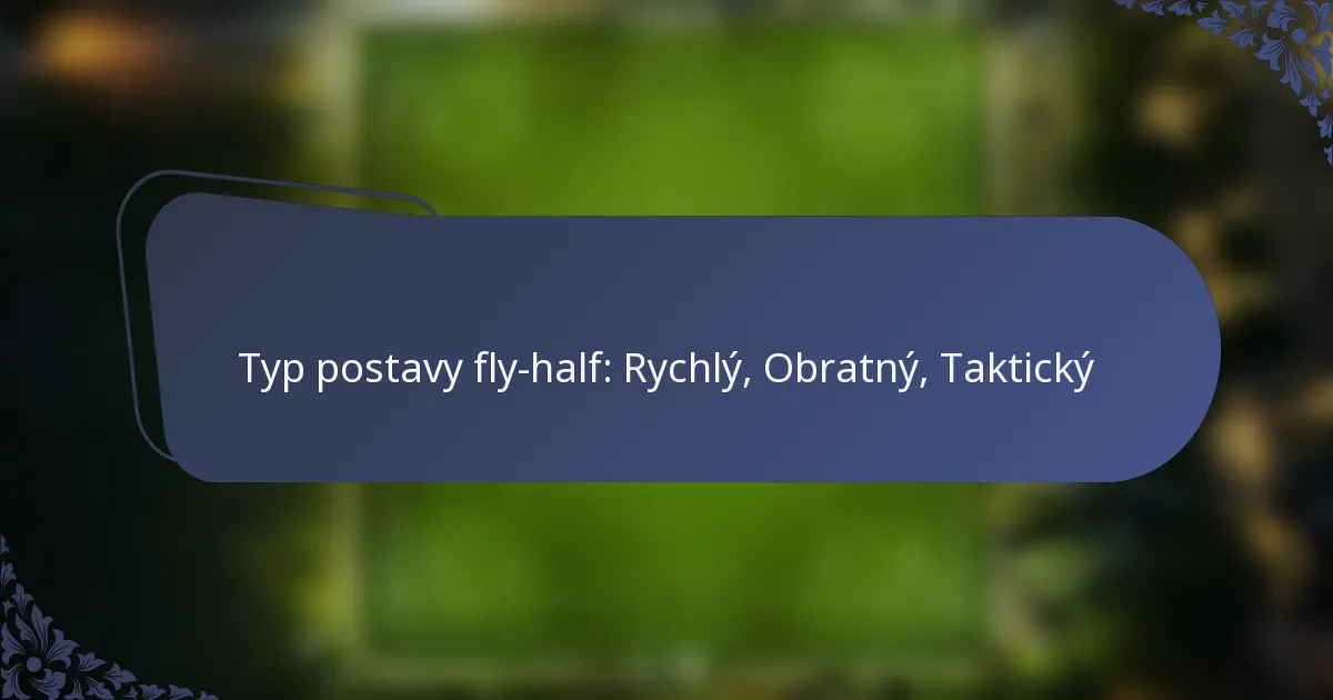 Typ postavy fly-half: Rychlý, Obratný, Taktický