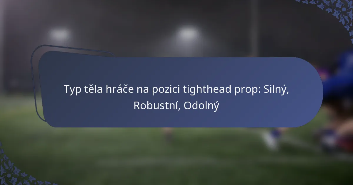 Typ těla hráče na pozici tighthead prop: Silný, Robustní, Odolný