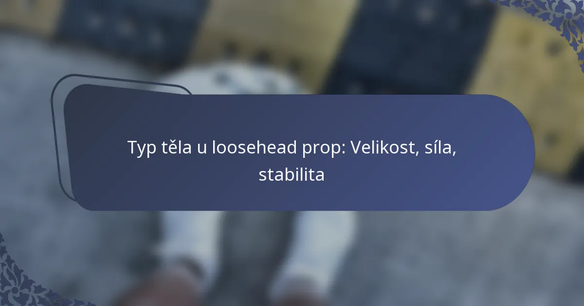 Typ těla u loosehead prop: Velikost, síla, stabilita