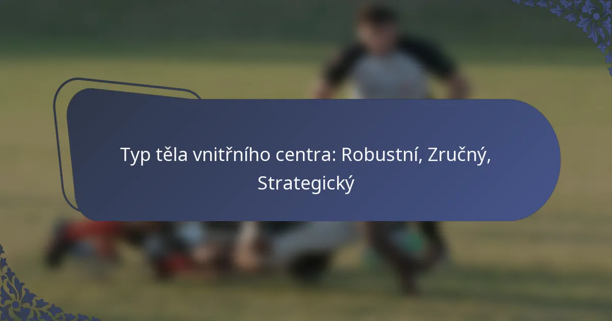 Typ těla vnitřního centra: Robustní, Zručný, Strategický