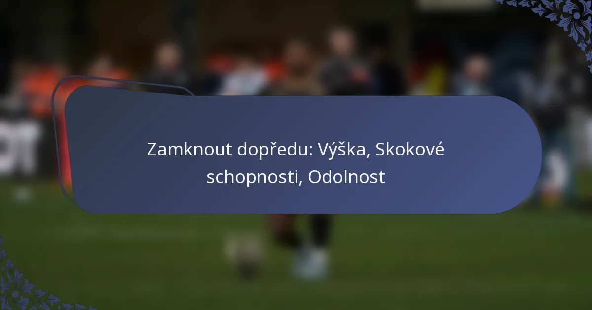 Zamknout dopředu: Výška, Skokové schopnosti, Odolnost