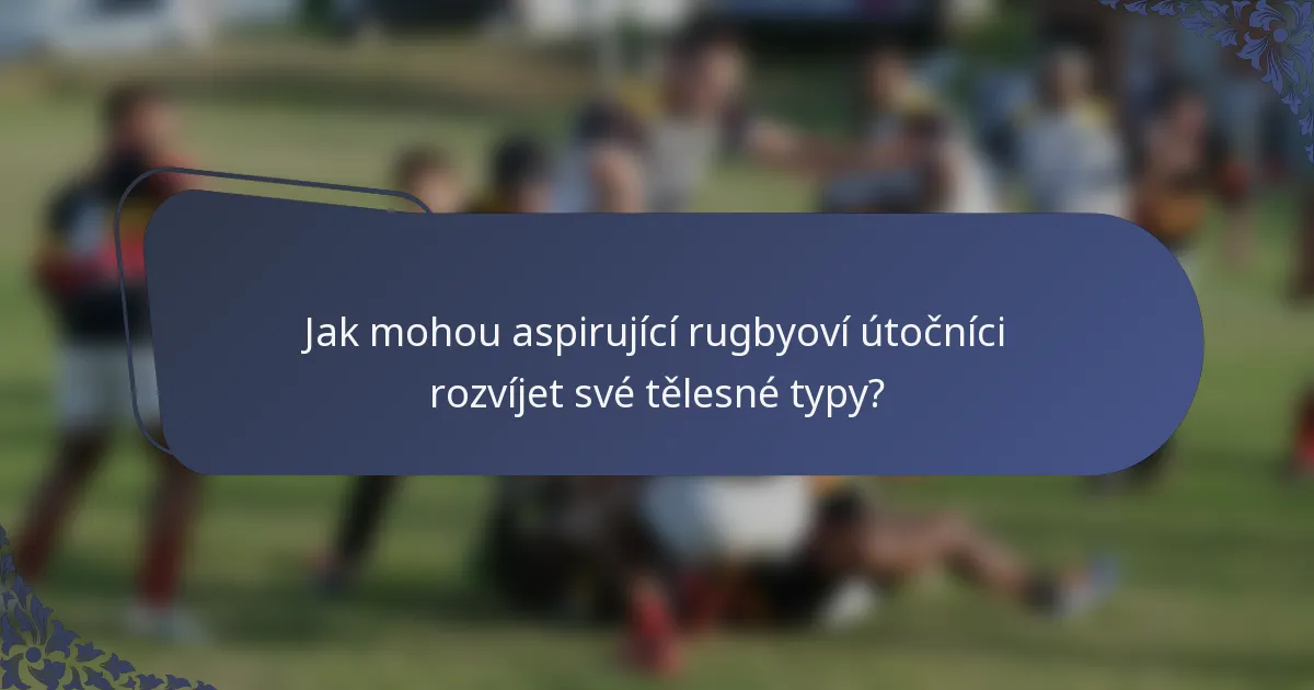 Jak mohou aspirující rugbyoví útočníci rozvíjet své tělesné typy?