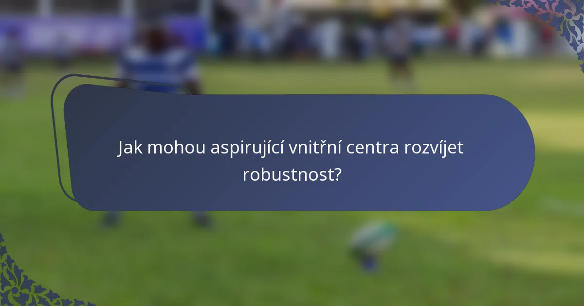 Jak mohou aspirující vnitřní centra rozvíjet robustnost?