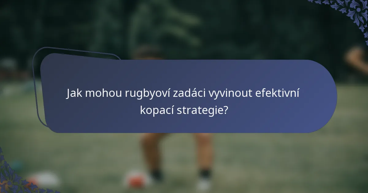 Jak mohou rugbyoví zadáci vyvinout efektivní kopací strategie?