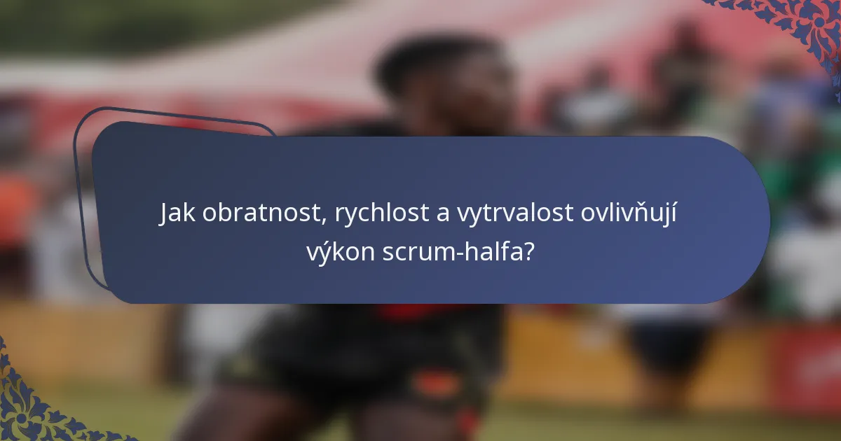 Jak obratnost, rychlost a vytrvalost ovlivňují výkon scrum-halfa?