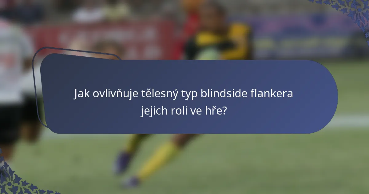 Jak ovlivňuje tělesný typ blindside flankera jejich roli ve hře?