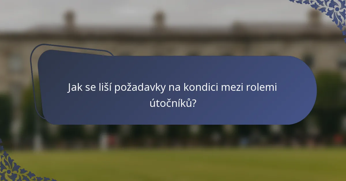 Jak se liší požadavky na kondici mezi rolemi útočníků?