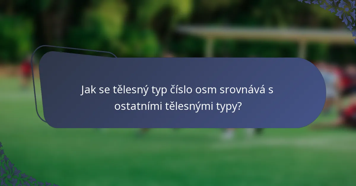Jak se tělesný typ číslo osm srovnává s ostatními tělesnými typy?