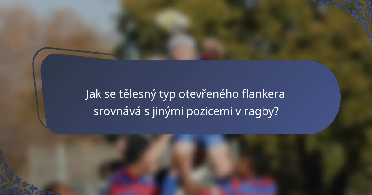 Jak se tělesný typ otevřeného flankera srovnává s jinými pozicemi v ragby?