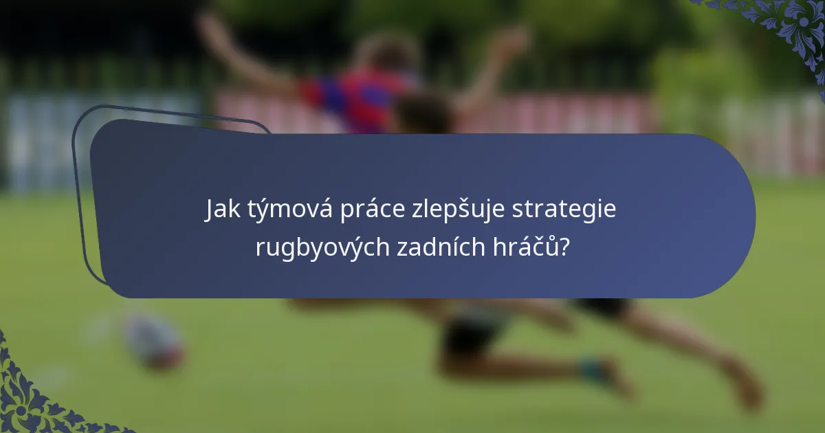 Jak týmová práce zlepšuje strategie rugbyových zadních hráčů?