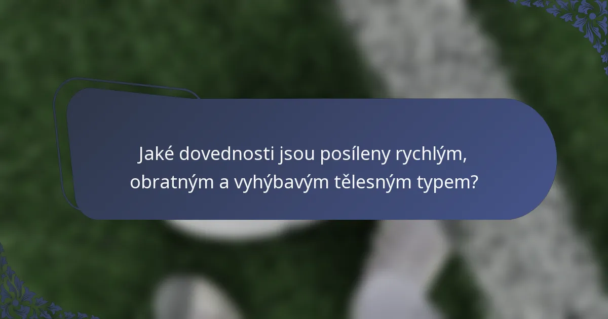 Jaké dovednosti jsou posíleny rychlým, obratným a vyhýbavým tělesným typem?