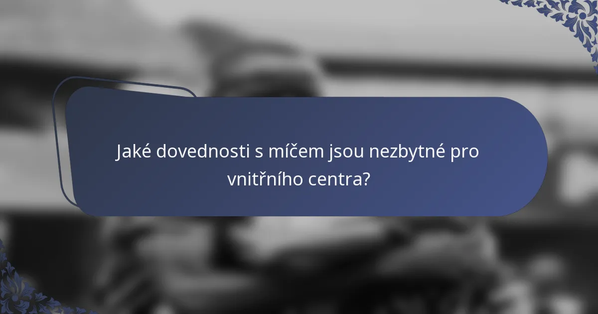 Jaké dovednosti s míčem jsou nezbytné pro vnitřního centra?