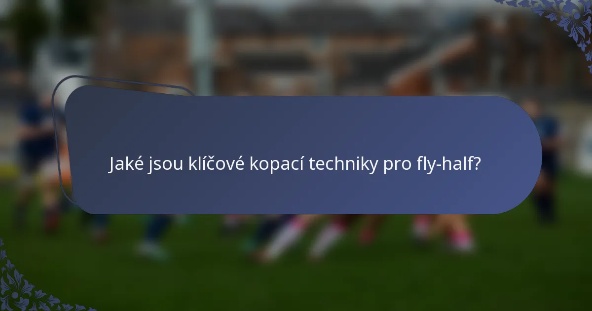 Jaké jsou klíčové kopací techniky pro fly-half?