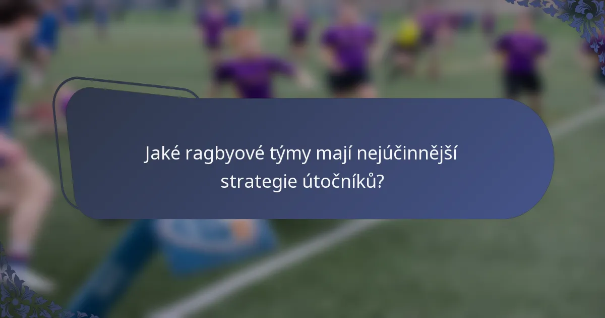 Jaké ragbyové týmy mají nejúčinnější strategie útočníků?